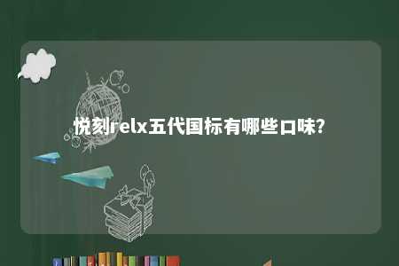 悦刻relx五代国标有哪些口味？ 