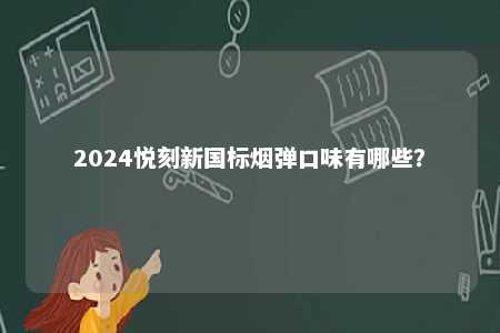 2024悦刻新国标烟弹口味有哪些

？ 